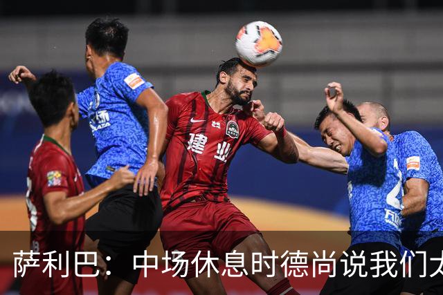 萨利巴：中场休息时德尚说我们太急躁需要更冷静，下半场踢得不错